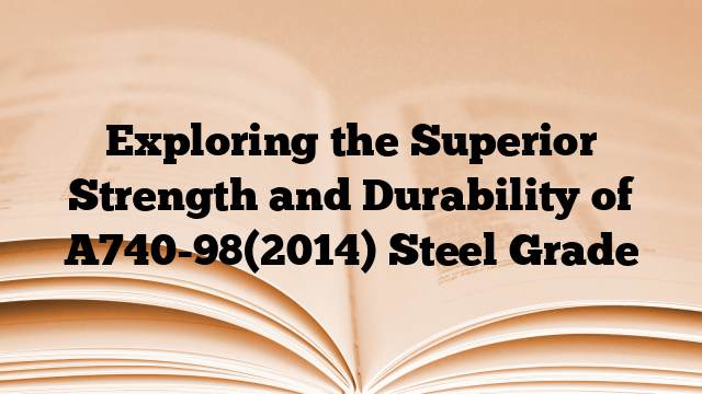 Exploring the Superior Strength and Durability of A740-98(2014) Steel Grade