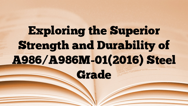 Exploring the Superior Strength and Durability of A986/A986M-01(2016) Steel Grade