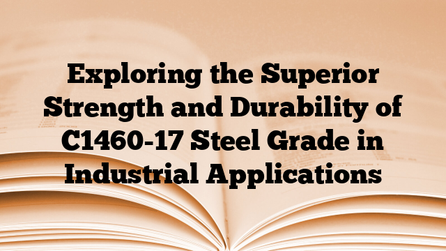 Exploring the Superior Strength and Durability of C1460-17 Steel Grade in Industrial Applications