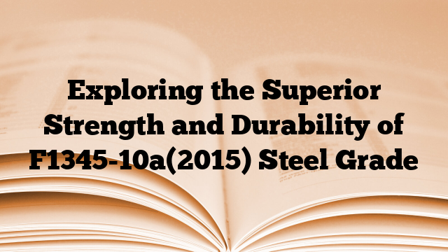 Exploring the Superior Strength and Durability of F1345-10a(2015) Steel Grade