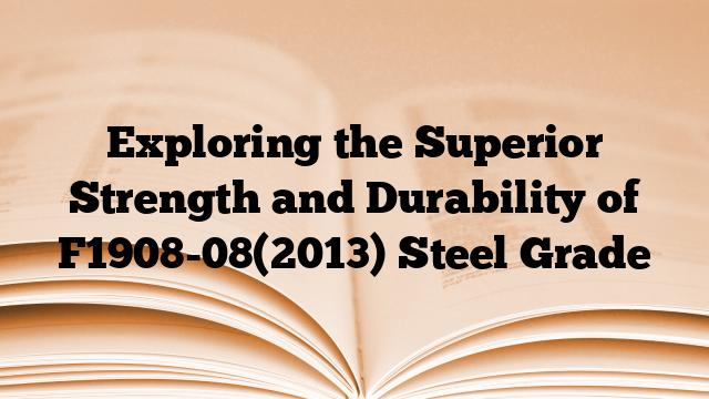 Exploring the Superior Strength and Durability of F1908-08(2013) Steel Grade