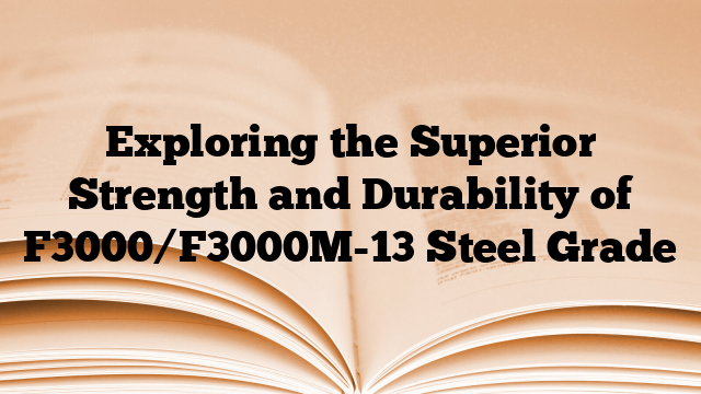 Exploring the Superior Strength and Durability of F3000/F3000M-13 Steel Grade