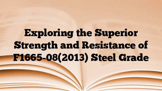 Exploring the Superior Strength and Resistance of F1665-08(2013) Steel Grade