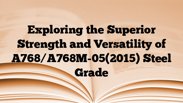 Exploring the Superior Strength and Versatility of A768/A768M-05(2015) Steel Grade