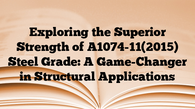 Exploring the Superior Strength of A1074-11(2015) Steel Grade: A Game-Changer in Structural Applications