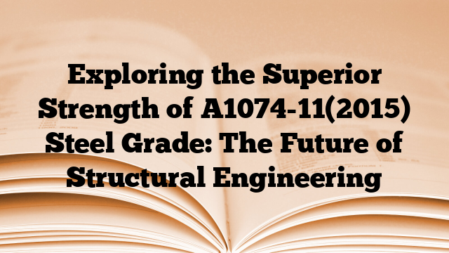 Exploring the Superior Strength of A1074-11(2015) Steel Grade: The Future of Structural Engineering