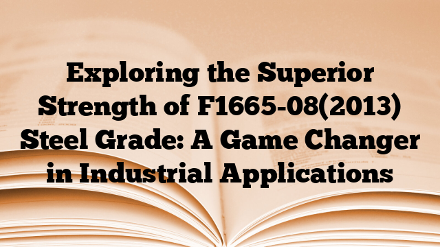 Exploring the Superior Strength of F1665-08(2013) Steel Grade: A Game Changer in Industrial Applications
