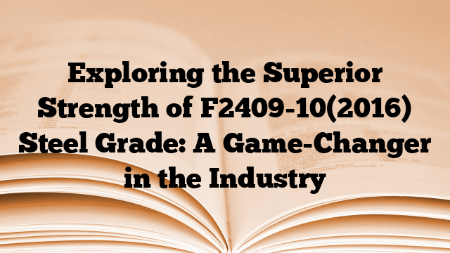 Exploring the Superior Strength of F2409-10(2016) Steel Grade: A Game-Changer in the Industry