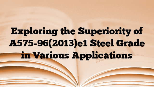 Exploring the Superiority of A575-96(2013)e1 Steel Grade in Various Applications
