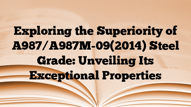 Exploring the Superiority of A987/A987M-09(2014) Steel Grade: Unveiling Its Exceptional Properties