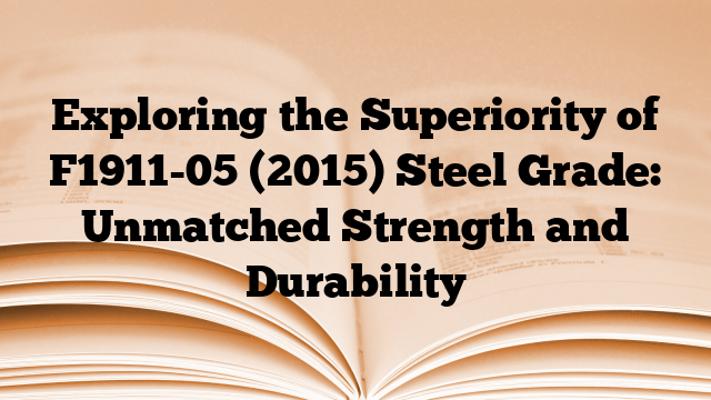Exploring the Superiority of F1911-05 (2015) Steel Grade: Unmatched Strength and Durability