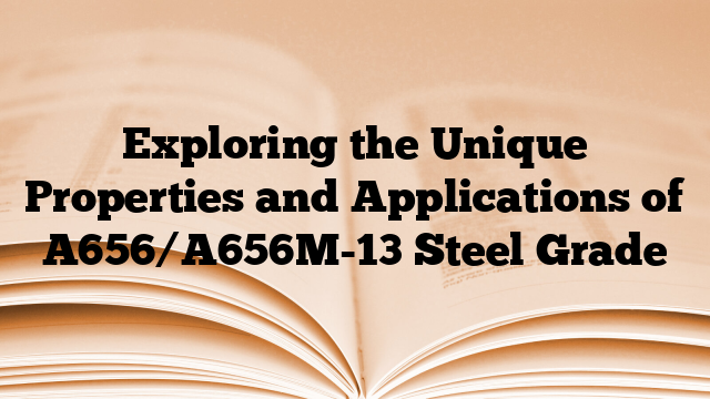 Exploring the Unique Properties and Applications of A656/A656M-13 Steel Grade