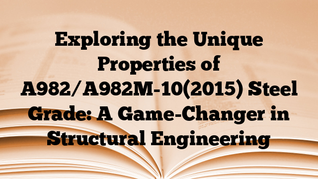Exploring the Unique Properties of A982/A982M-10(2015) Steel Grade: A Game-Changer in Structural Engineering