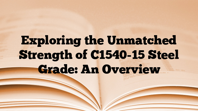 Exploring the Unmatched Strength of C1540-15 Steel Grade: An Overview