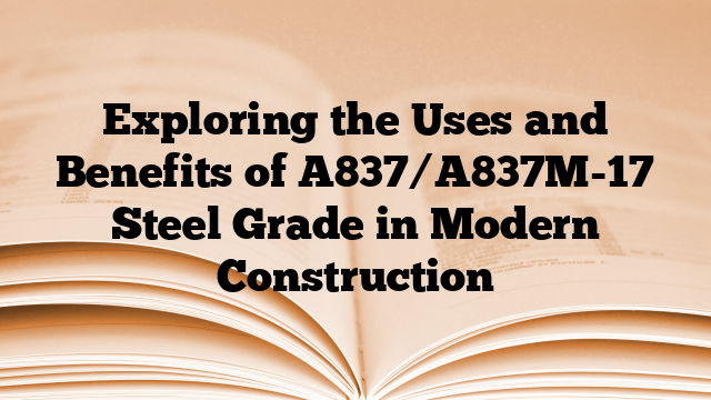 Exploring the Uses and Benefits of A837/A837M-17 Steel Grade in Modern Construction
