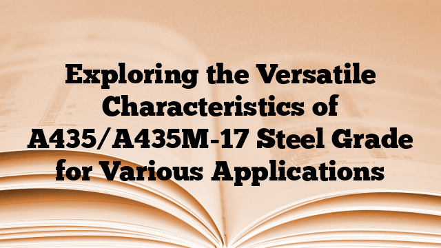 Exploring the Versatile Characteristics of A435/A435M-17 Steel Grade for Various Applications