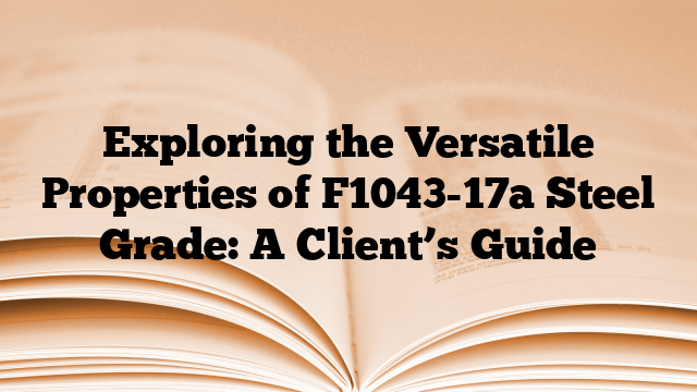 Exploring the Versatile Properties of F1043-17a Steel Grade: A Client’s Guide