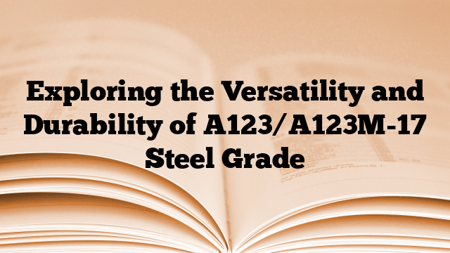 Exploring the Versatility and Durability of A123/A123M-17 Steel Grade