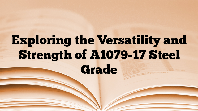 Exploring the Versatility and Strength of A1079-17 Steel Grade