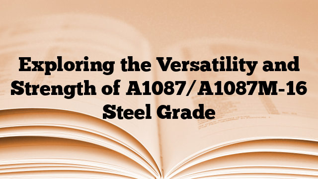 Exploring the Versatility and Strength of A1087/A1087M-16 Steel Grade