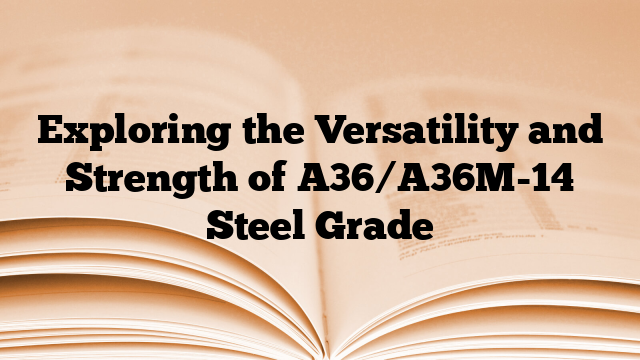 Exploring the Versatility and Strength of A36/A36M-14 Steel Grade