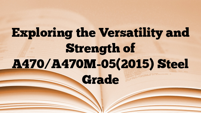 Exploring the Versatility and Strength of A470/A470M-05(2015) Steel Grade
