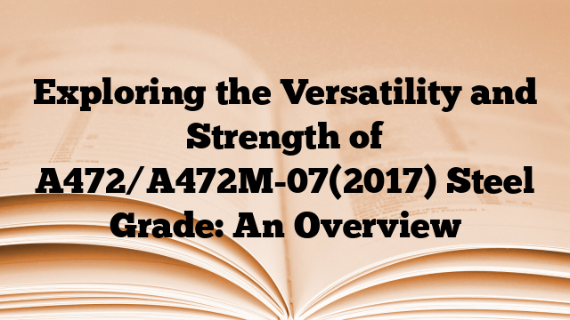 Exploring the Versatility and Strength of A472/A472M-07(2017) Steel Grade: An Overview