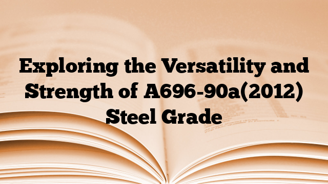 Exploring the Versatility and Strength of A696-90a(2012) Steel Grade
