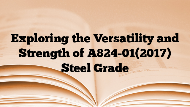 Exploring the Versatility and Strength of A824-01(2017) Steel Grade
