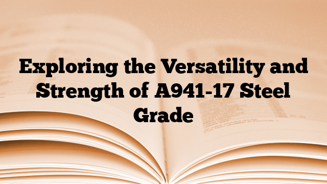 Exploring the Versatility and Strength of A941-17 Steel Grade