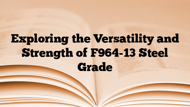 Exploring the Versatility and Strength of F964-13 Steel Grade