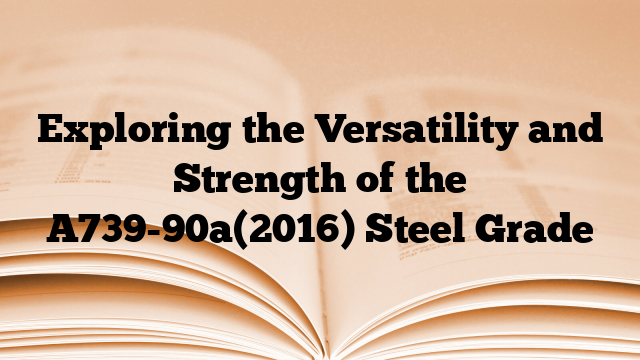 Exploring the Versatility and Strength of the A739-90a(2016) Steel Grade
