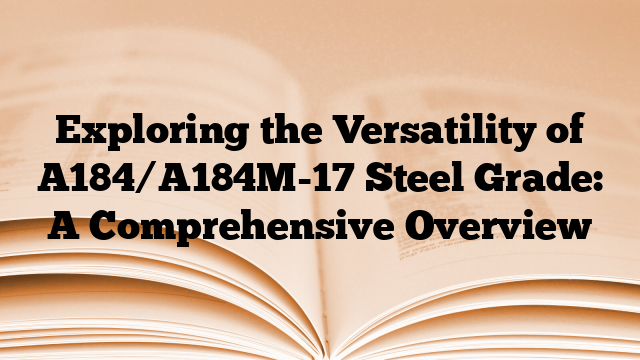 Exploring the Versatility of A184/A184M-17 Steel Grade: A Comprehensive Overview