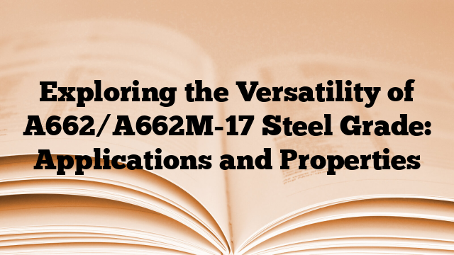Exploring the Versatility of A662/A662M-17 Steel Grade: Applications and Properties