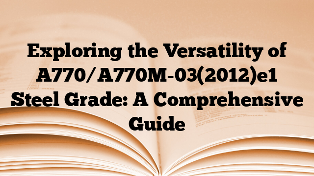 Exploring the Versatility of A770/A770M-03(2012)e1 Steel Grade: A Comprehensive Guide
