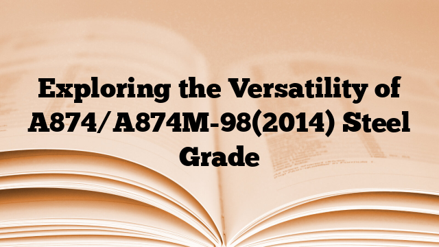 Exploring the Versatility of A874/A874M-98(2014) Steel Grade