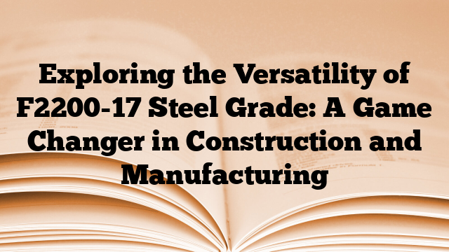 Exploring the Versatility of F2200-17 Steel Grade: A Game Changer in Construction and Manufacturing