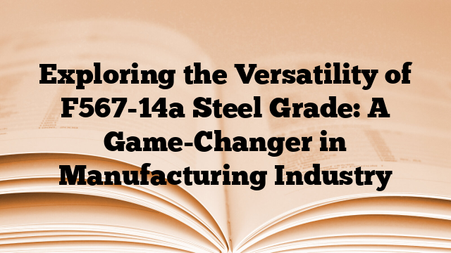 Exploring the Versatility of F567-14a Steel Grade: A Game-Changer in Manufacturing Industry