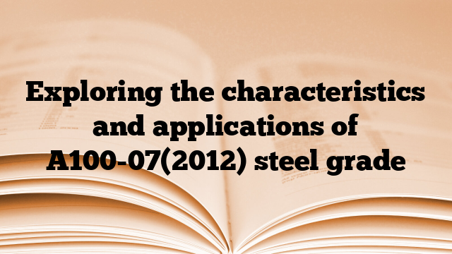 Exploring the characteristics and applications of A100-07(2012) steel grade