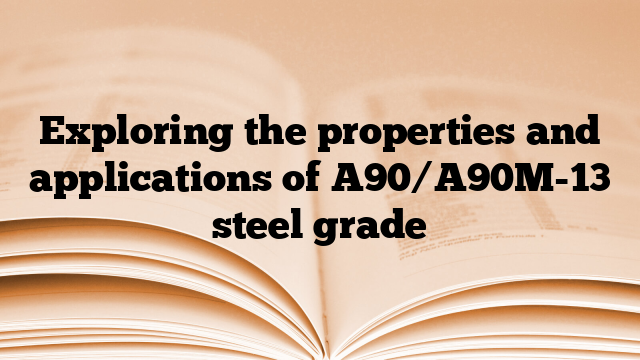 Exploring the properties and applications of A90/A90M-13 steel grade