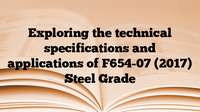 Exploring the technical specifications and applications of F654-07 (2017) Steel Grade