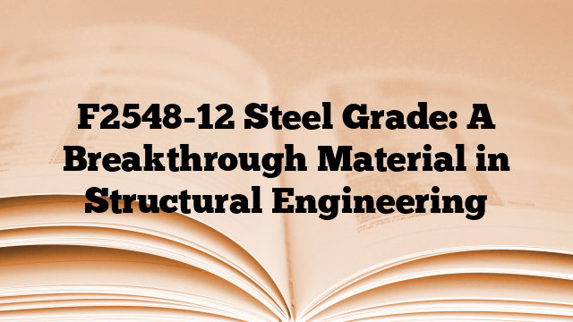 F2548-12 Steel Grade: A Breakthrough Material in Structural Engineering