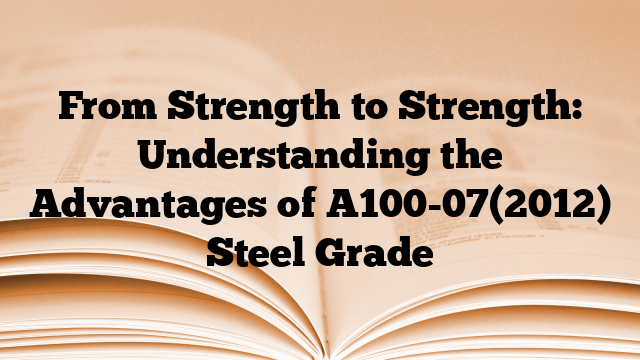 From Strength to Strength: Understanding the Advantages of A100-07(2012) Steel Grade