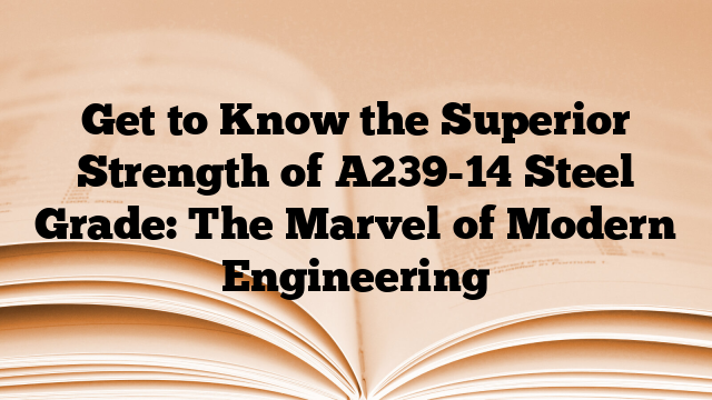 Get to Know the Superior Strength of A239-14 Steel Grade: The Marvel of Modern Engineering