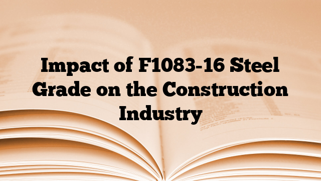 Impact of F1083-16 Steel Grade on the Construction Industry
