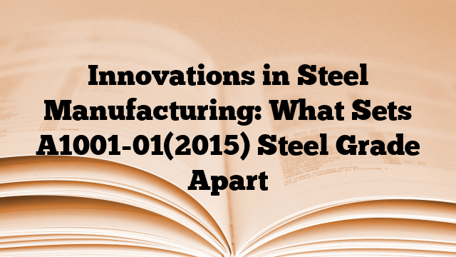 Innovations in Steel Manufacturing: What Sets A1001-01(2015) Steel Grade Apart