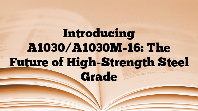 Introducing A1030/A1030M-16: The Future of High-Strength Steel Grade