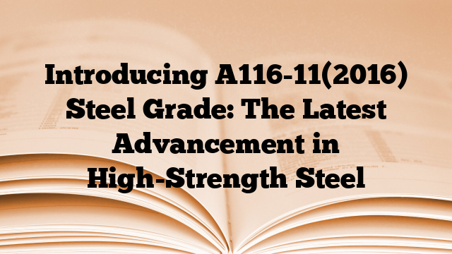 Introducing A116-11(2016) Steel Grade: The Latest Advancement in High-Strength Steel