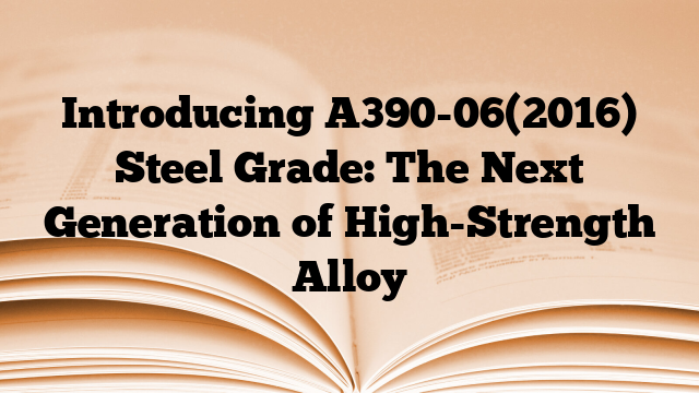 Introducing A390-06(2016) Steel Grade: The Next Generation of High-Strength Alloy