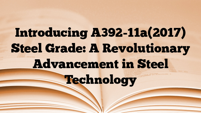Introducing A392-11a(2017) Steel Grade: A Revolutionary Advancement in Steel Technology